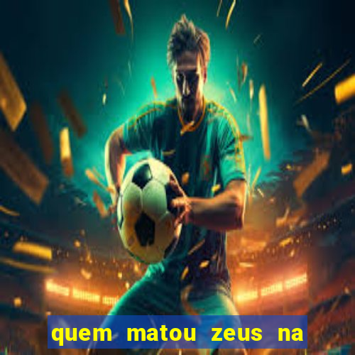 quem matou zeus na mitologia grega